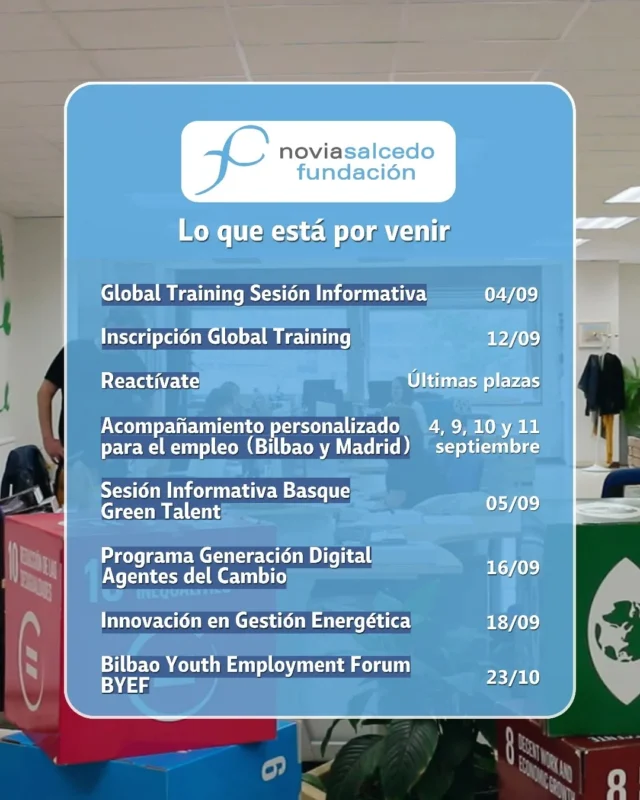 ¡Ya estamos de vuelta de vacaciones!

Septiembre viene fuerte y en Fundación Novia Salcedo tenemos un montón de oportunidades para ti.

🌍 Global Training: Sesión informativa el 04/09 a las 12:00 e inscripción abierta hasta el 12/09.
⚡ Reactívate: últimas plazas.
🤝 Curso "Acompañamiento personalizado para el empleo": 4, 9, 10 y 11 de septiembre (Bilbao y Madrid).
🌱 Basque Green Talent: Sesión informativa el 05/09 a las 11:00.
💻 Programa Generación Digital – Agentes del Cambio: Desde el 16/09.
🔋 Innovación en Gestión Energética: Desde el 18/09 .
🚀 Bilbao Youth Employment Forum (BYEF): 23/10.

👉 Si buscas dar un impulso a tu futuro profesional, septiembre es tu mes.

Más información en el enlace de nuestro perfil.

---

Oporretatik bueltan gaude!

Iraila indartsu dator eta Novia Salcedo Fundazioan aukera asko ditugu zuretzat.

🌍 Global Training: Informazio saioa 09/04ko 12:00etan eta izen-emate irekia 09/12ra arte.
⚡ Reactívate: azken plazak.
🤝 "Acompañamiento personalizado para el empleo" ikastaroa: Irailak 4, 9, 10 eta 11 (Bilbao eta Madril) - (https://labur.eus/e06puddk).
🌱 Basque Green Talent: Informazio-saioa 09/05ko 11:00etan.
💻 Generación Digital – Agentes del Cambio programa: 09/16tik aurrera.
🔋 Innovación en Gestión Energética: 09/18tik aurrera.
🚀 Bilbao Youth Employment Forum (BYEF): 10/23.

👉 Zure etorkizun profesionalari bultzada bat eman nahi badiozu, iraila zure hilabetea da.

Informazio gehiago gure profileko estekan.